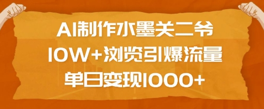 AI制作水墨关二爷，10W+浏览引爆流量，单日变现1k-创途项目网