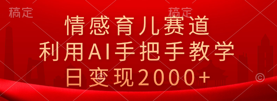 情感育儿赛道，利用AI手把手教学，日变现2000+-创途项目网