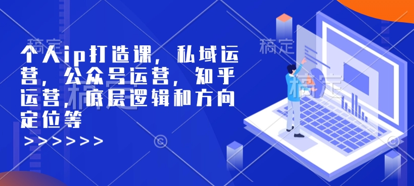 个人ip打造课，私域运营，公众号运营，知乎运营，底层逻辑和方向定位等-创途项目网