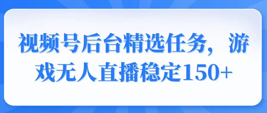 （14004期）视频号精选变现任务，游戏无人直播稳定150+-创途项目网