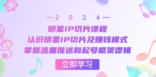 （13072期）明星IP切片课程：认识明星IP切片及赚钱模式，掌握流量推送和起号框架逻辑-创途项目网