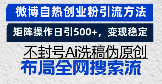 （13460期）微博自热创业粉引流方法，矩阵操作日引500+，变现稳定，不封号Ai洗稿伪…-创途项目网