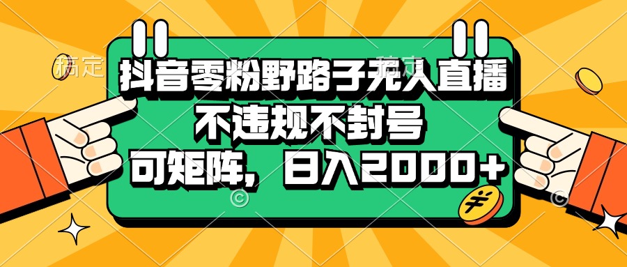 （13336期）抖音零粉野路子无人直播，不违规不封号，可矩阵，日入2000+-创途项目网