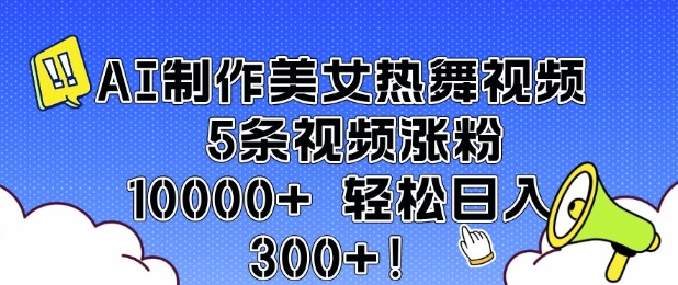 AI制作美女热舞视频 5条视频涨粉10000+ 轻松日入3张-创途项目网