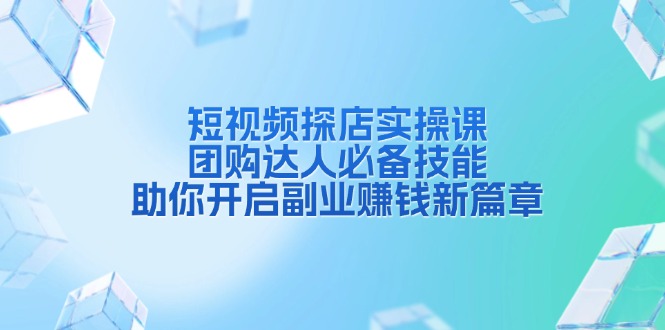 （13810期）短视频探店实操课，团购达人必备技能，助你开启副业赚钱新篇章-创途项目网