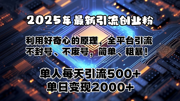 2025年最新引流创业粉，利用好奇心的原理，全平台引流，不封号、不废号，简单、粗暴-创途项目网