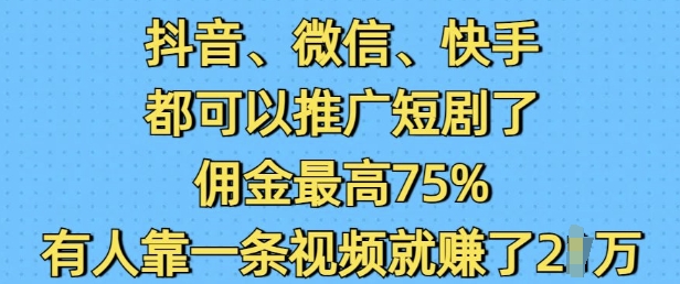 抖音微信快手都可以推广短剧了，佣金最高75%，有人靠一条视频就挣了2W-创途项目网