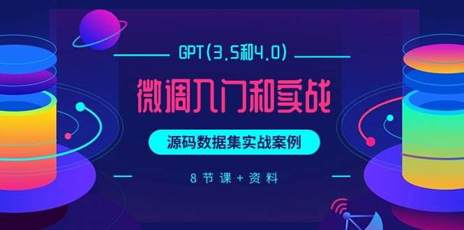 GPT(3.5和4.0)微调入门和实战，源码数据集实战案例（8节课+资料）-创途项目网