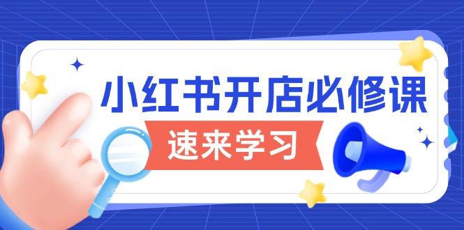 （13972期）小红书开店必修课，详解开店流程与玩法规则，开启电商变现之旅-创途项目网