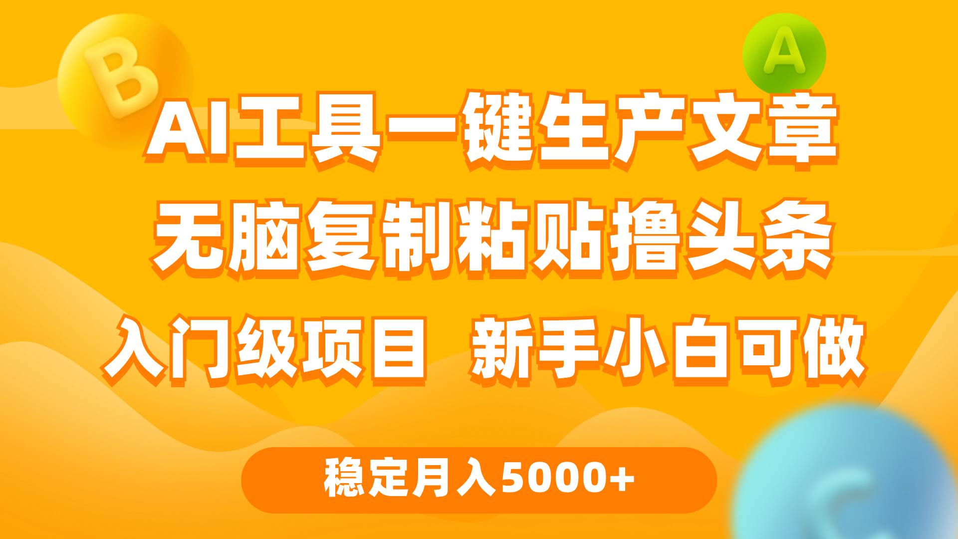 利用AI工具无脑复制粘贴撸头条收益 每天2小时 稳定月入5000+互联网入门…-创途项目网