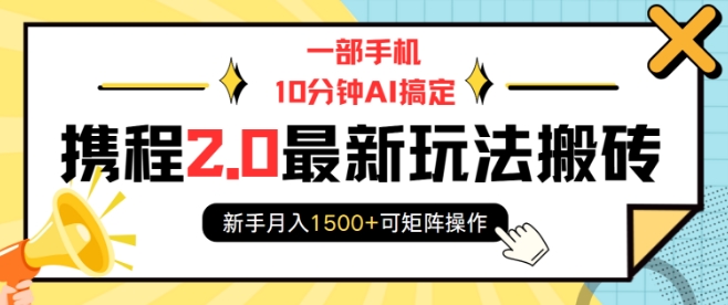 一部手机10分钟AI搞定，携程2.0最新玩法搬砖，新手月入1500+可矩阵操作-创途项目网