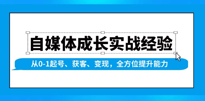 （13963期）自媒体成长实战经验，从0-1起号、获客、变现，全方位提升能力-创途项目网