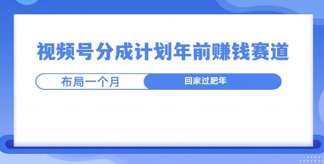 视频号分成计划年前挣钱赛道，布局一个月，回家过肥年-创途项目网