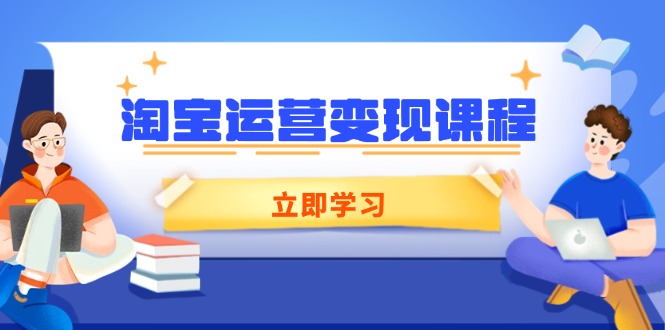 （14016期）淘宝运营变现课程，涵盖店铺运营、推广、数据分析，助力商家提升-创途项目网