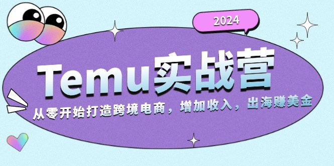 （13266期）2024Temu实战营：从零开始打造跨境电商，增加收入，出海赚美金-创途项目网