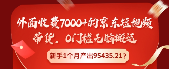 外面收费7000+的京东短视频带货，0门槛无脑搬运，新手1个月产出95435.21?-创途项目网