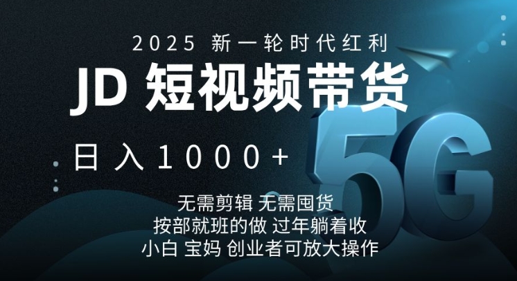 2025新一轮时代红利，JD短视频带货日入1k，无需剪辑，无需囤货，按部就班的做【揭秘】-创途项目网