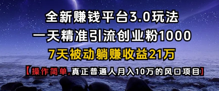 全新赚钱平台3.0玩法一天精准引流创业粉1000.7天被动躺Z收益21W【仅揭秘】-创途项目网