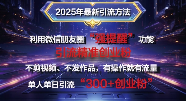 2025年最新微信朋友圈暴力引流法单人单日单操作日引300+创业粉，兼职粉-创途项目网