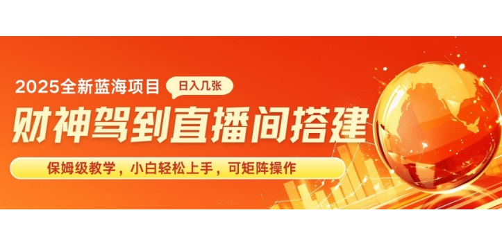 2025新赛道财神驾到直播间搭建，手把手保姆级教学，日入好几张，小白轻松上手，可矩阵操作放大收益-创途项目网