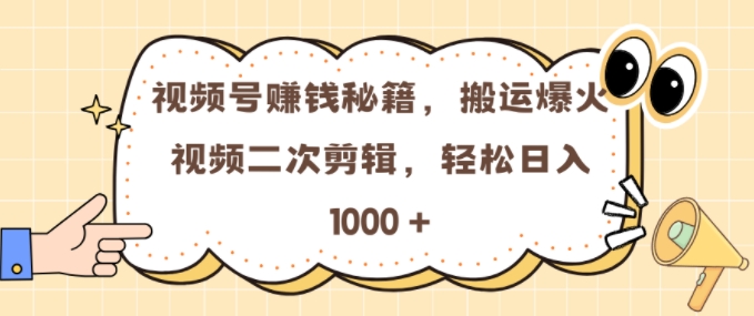 视频号 0门槛，搬运爆火视频进行二次剪辑，轻松实现日入几张【揭秘】-创途项目网