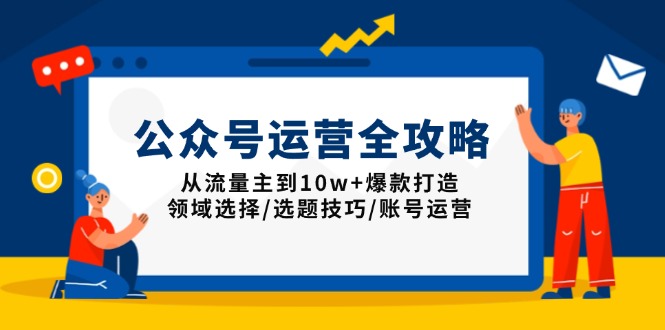 （13996期）公众号运营全攻略：从流量主到10w+爆款打造，领域选择/选题技巧/账号运营-创途项目网