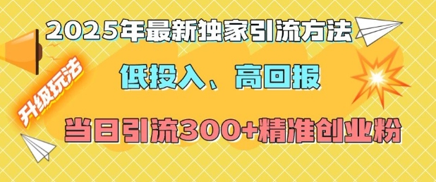 2025年最新独家引流方法，低投入高回报？当日引流300+精准创业粉-创途项目网