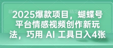 2025爆款项目，蝴蝶号平台情感视频创作新玩法，巧用 AI 工具日入4张-创途项目网