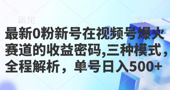 最新0粉新号在视频号爆火赛道的收益密码，三种模式，全程解析，单号日入5张-创途项目网