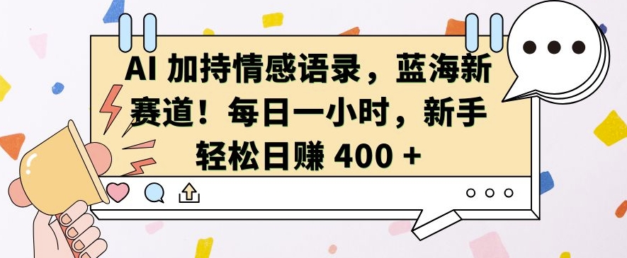 AI 加持情感语录，蓝海新赛道，每日一小时，新手轻松日入 400【揭秘】-创途项目网