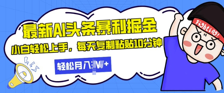 最新头条暴利掘金，AI辅助，轻松矩阵，每天复制粘贴10分钟，小白轻松月入过W-创途项目网