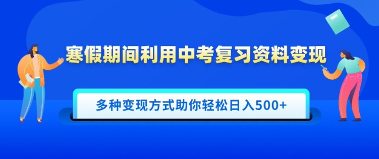 寒假期间利用中考复习资料变现，一部手机即可操作，多种变现方式助你轻松日入多张-创途项目网