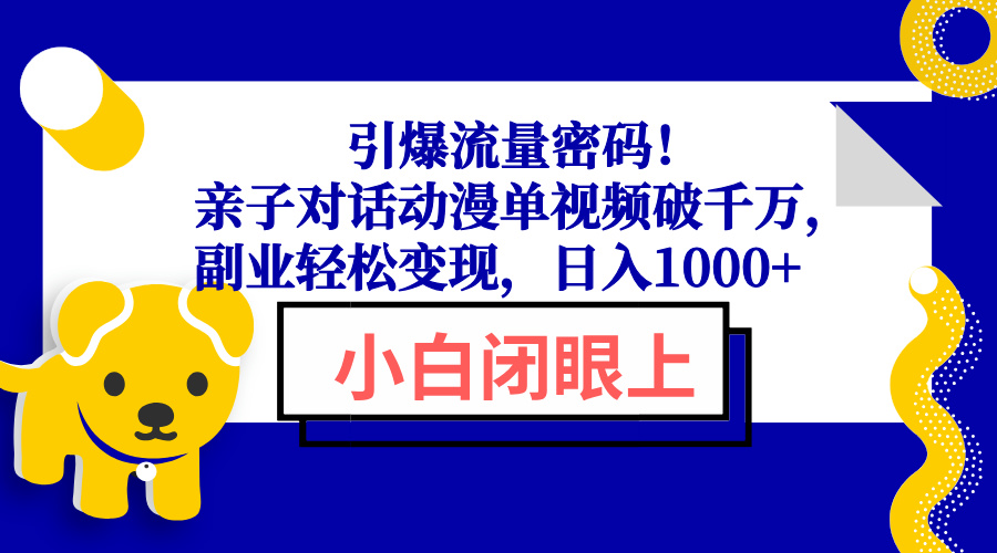 （13956期）引爆流量密码！亲子对话动漫单视频破千万，副业轻松变现，日入1000+-创途项目网