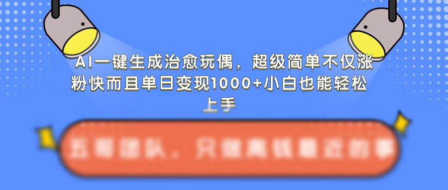 AI一键生成治愈玩偶，超级简单，不仅涨粉快而且单日变现1k-创途项目网