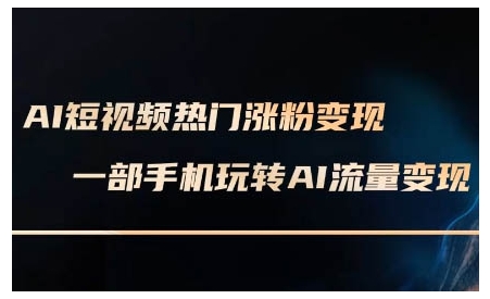 AI短视频热门涨粉变现课，AI数字人制作短视频超级变现实操课，一部手机玩转短视频变现-创途项目网