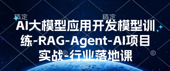 AI大模型应用开发​模型训练-RAG-Agent-AI项目实战-行业落地课-创途项目网