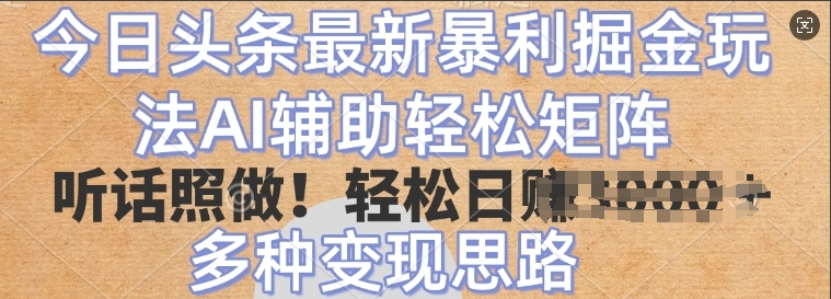 今日头条最新暴利掘金玩法，AI辅助轻松矩阵，听话照做，轻松日入多张，多种变现思路-创途项目网