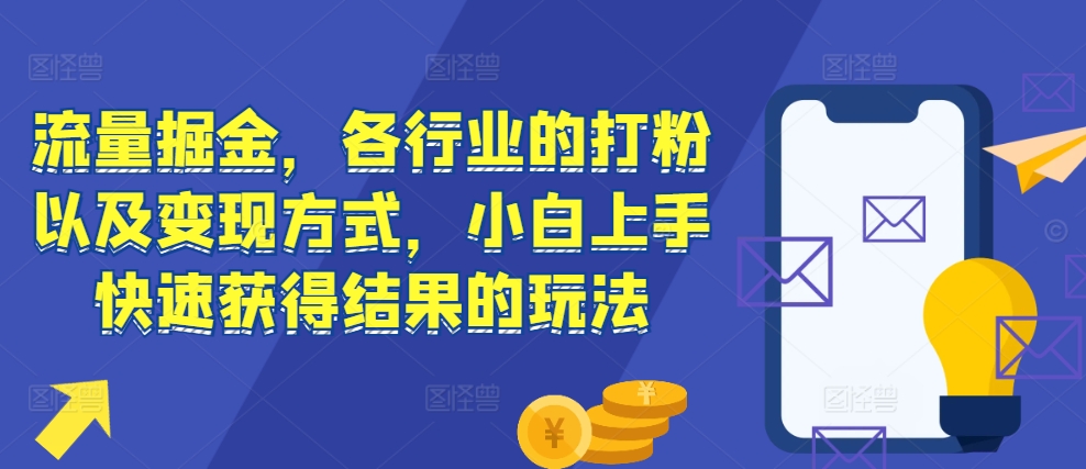 流量掘金，各行业的打粉以及变现方式，小白上手快速获得结果的玩法-创途项目网