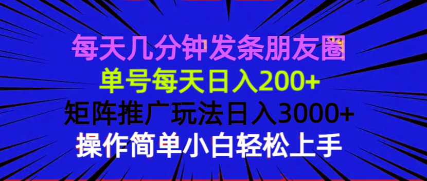 （13919期）每天几分钟发条朋友圈 单号每天日入200+ 矩阵推广玩法日入3000+ 操作简…-创途项目网