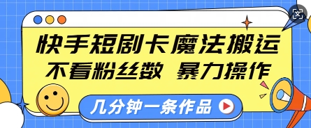 快手短剧卡魔法搬运，不看粉丝数，暴力操作，几分钟一条作品，小白也能快速上手-创途项目网