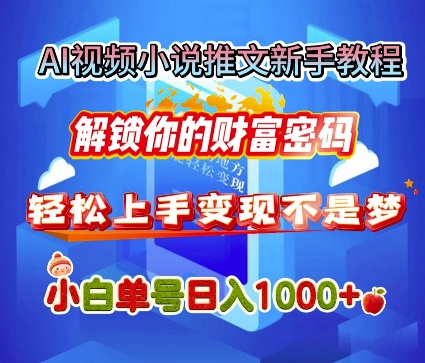 AI视频小说推文新手教程，解锁你的财富密码，轻松上手变现不是梦，小白单号日入几张-创途项目网