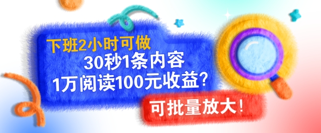 下班2小时可做，30秒1条内容，1万阅读100元收益?可批量放大!-创途项目网