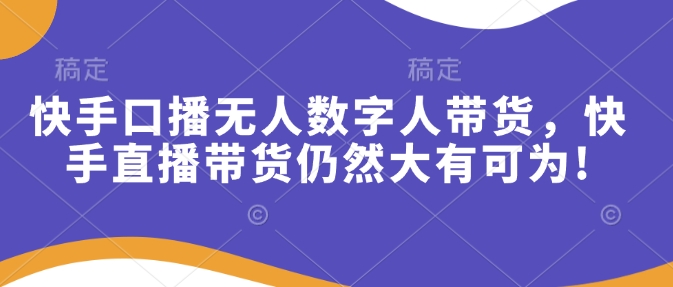 快手口播无人数字人带货，快手直播带货仍然大有可为!-创途项目网