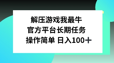 解压游戏我最牛，官方平台长期任务，操作简单 日入100+-创途项目网