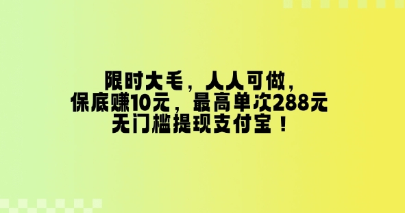 限时大毛，人人可做，保底挣10元，最高单次288元，无门槛提现支付宝！-创途项目网