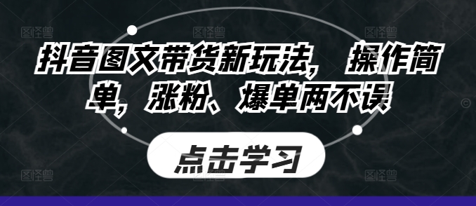 抖音图文带货新玩法， 操作简单，涨粉、爆单两不误-创途项目网