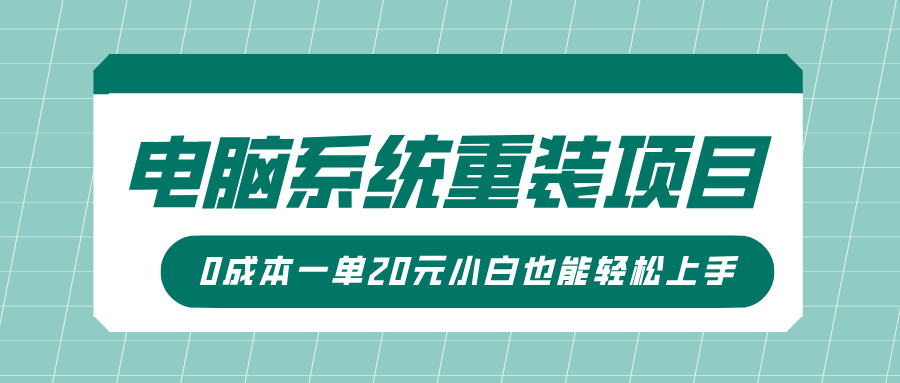 电脑系统重装项目，傻瓜式操作，0成本一单20元小白也能轻松上手-创途项目网