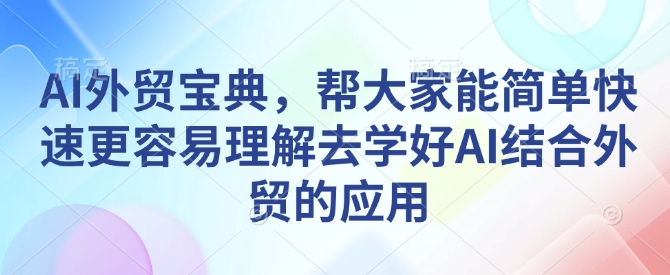 AI外贸宝典，帮大家能简单快速更容易理解去学好AI结合外贸的应用-创途项目网