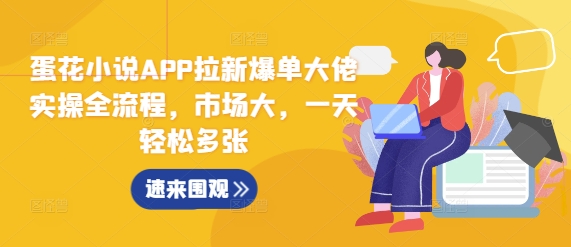 蛋花小说APP拉新爆单大佬实操全流程，市场大，一天轻松多张-创途项目网