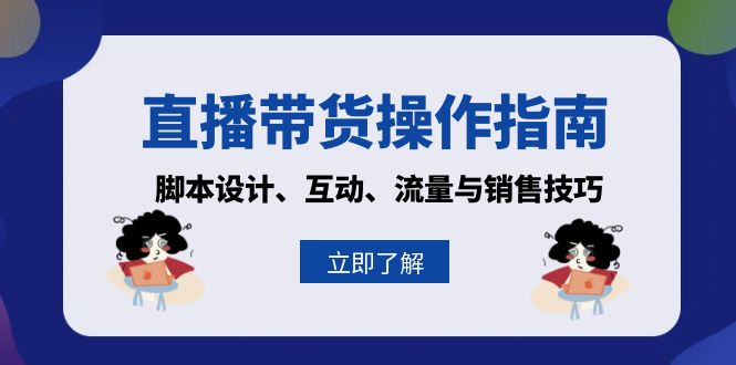 （13328期）直播带货操作指南：脚本设计、互动、流量与销售技巧-创途项目网